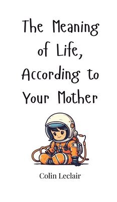 The Meaning of Life, According to Your Mother 1