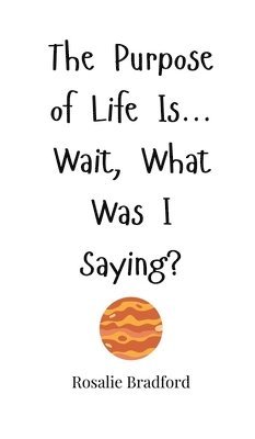 bokomslag The Purpose of Life Is... Wait, What Was I Saying?