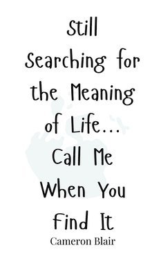 bokomslag Still Searching for the Meaning of Life... Call Me When You Find It