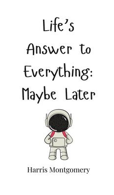 Life's Answer to Everything: Maybe Later 1