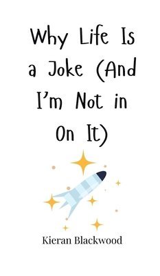 Why Life Is a Joke (And I'm Not in On It) 1