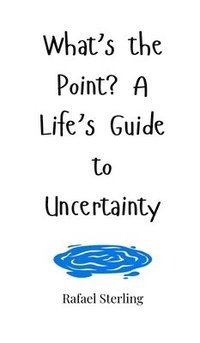 bokomslag What's the Point? A Life's Guide to Uncertainty