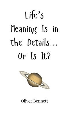 Oliver Bennett - Life's Meaning Is in the Details... Or Is It?, Inbunden