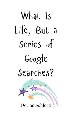 What Is Life, But a Series of Google Searches? 1