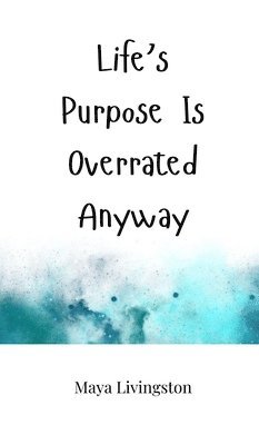 Life's Purpose Is Overrated Anyway