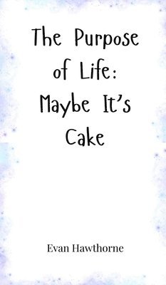 The Purpose of Life: Maybe It's Cake 1