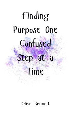 Oliver Bennett - Finding Purpose One Confused Step at a Time, Inbunden