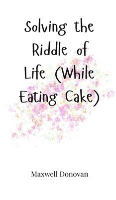 Solving the Riddle of Life (While Eating Cake) 1