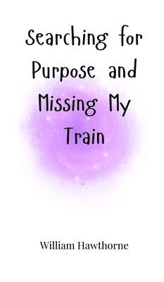 William Hawthorne - Searching for Purpose and Missing My Train, Inbunden