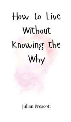 bokomslag How to Live Without Knowing the Why