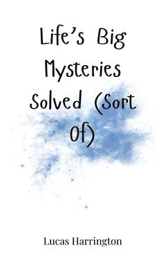 Life's Big Mysteries Solved (Sort Of) 1