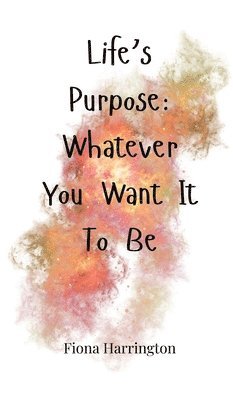 Life's Purpose: Whatever You Want It To Be 1