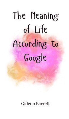 Gideon Barrett - Meaning of Life According to Google, Inbunden