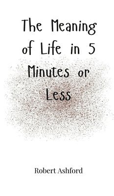 bokomslag The Meaning of Life in 5 Minutes or Less