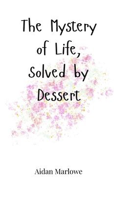 The Mystery of Life, Solved by Dessert 1