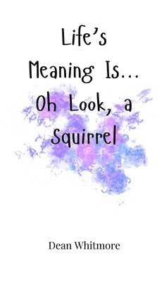 Dean Whitmore - Life's Meaning Is... Oh Look, a Squirrel, Inbunden