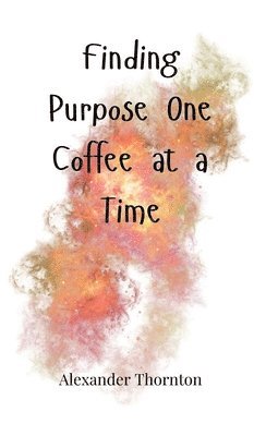Alexander Thornton - Finding Purpose One Coffee at a Time, Inbunden