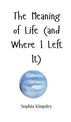 Sophia Kingsley - Meaning of Life (and Where I Left It), Inbunden