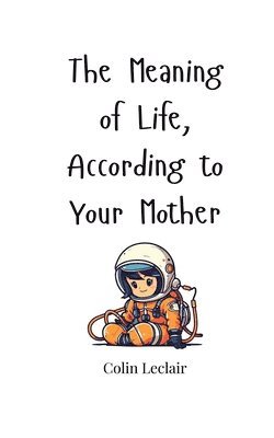 The Meaning of Life, According to Your Mother 1