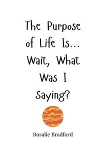 bokomslag The Purpose of Life Is... Wait, What Was I Saying?