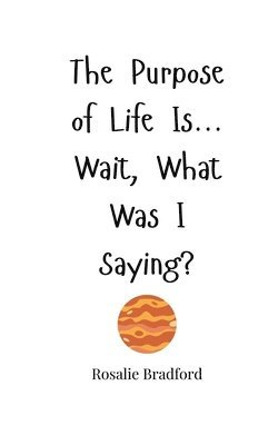 bokomslag The Purpose of Life Is... Wait, What Was I Saying?