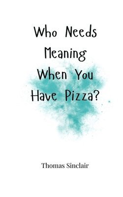 Thomas Sinclair - Who Needs Meaning When You Have Pizza?, Häftad