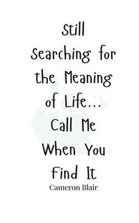 bokomslag Still Searching for the Meaning of Life... Call Me When You Find It