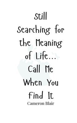 Still Searching for the Meaning of Life... Call Me When You Find It 1