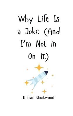 Why Life Is a Joke (And I'm Not in On It) 1