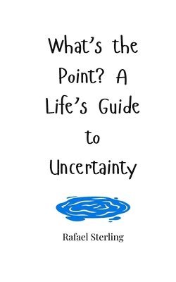 What's the Point? A Life's Guide to Uncertainty