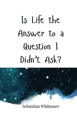 Is Life the Answer to a Question I Didn't Ask? 1