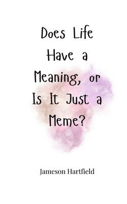 Does Life Have a Meaning, or Is It Just a Meme? 1