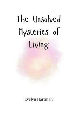 Unsolved Mysteries of Living
