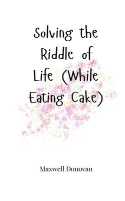 Solving the Riddle of Life (While Eating Cake) 1