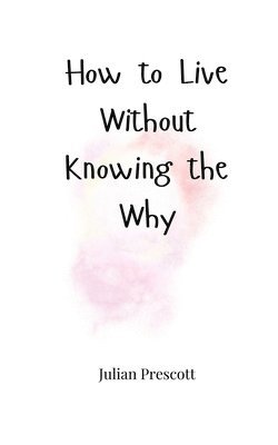 bokomslag How to Live Without Knowing the Why