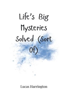 Life's Big Mysteries Solved (Sort Of) 1