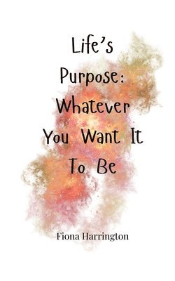 Life's Purpose: Whatever You Want It To Be 1