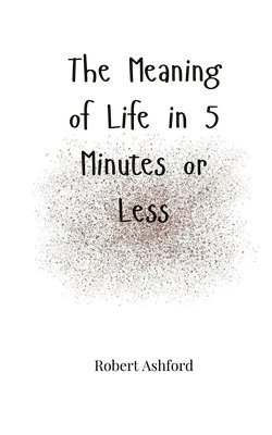 Meaning of Life in 5 Minutes or Less