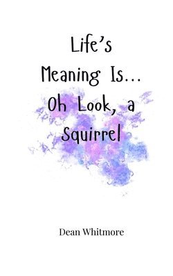 Life's Meaning Is... Oh Look, a Squirrel 1