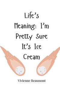 bokomslag Life's Meaning: I'm Pretty Sure It's Ice Cream