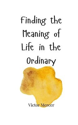 Finding the Meaning of Life in the Ordinary 1