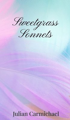Julian Carmichael - Sweetgrass Sonnets, Inbunden