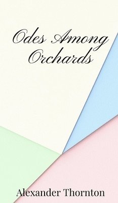 Alexander Thornton - Odes Among Orchards, Inbunden