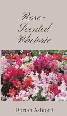 Dorian Ashford - Rose-Scented Rhetoric, Inbunden