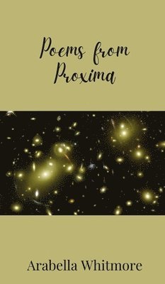 Arabella Whitmore - Poems from Proxima, Inbunden