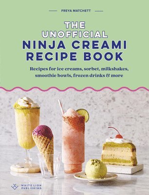 Freya Matchett - The Unofficial Ninja Creami Recipe Book: Recipes for Ice Creams, Sorbets, Milkshakes, Smoothie Bowls, Frozen Drinks & More, Inbunden