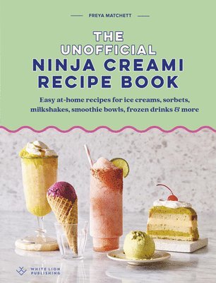 Freya Matchett - The Unofficial Ninja Creami Recipe Book: Recipes for Ice Creams, Sorbet, Milkshakes, Smoothie Bowls, Frozen Drinks & More, Inbunden