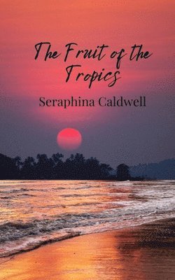 Seraphina Caldwell - Fruit of the Tropics, Häftad