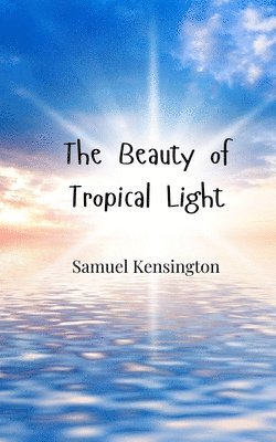 Samuel Kensington - Beauty of Tropical Light, Häftad