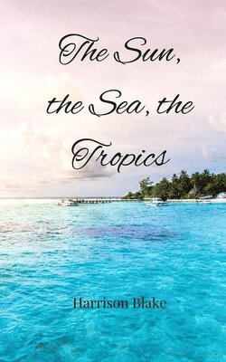 Harrison Blake - Sun, the Sea, the Tropics, Häftad